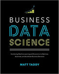 Business Data Science: Combining Machine Learning and Economics to Optimize, Automate, and Accelerate Business Decisions